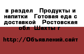  в раздел : Продукты и напитки » Готовая еда с доставкой . Ростовская обл.,Шахты г.